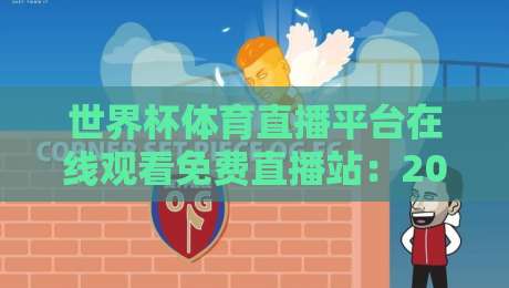 世界杯体育直播平台在线观看免费直播站：2026年球迷必备指南