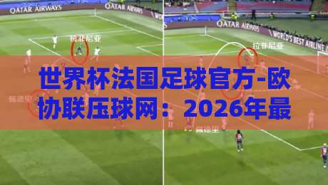 世界杯法国足球官方-欧协联压球网：2026年最新赛事趋势与投注策略深度解析