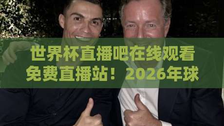 世界杯直播吧在线观看免费直播站!2026年球迷必备神器(世界杯直播吧在线观看免费直播站) 世界杯直播吧在线观看免费直播站!2026年球迷必备神器(世界杯直播吧在线观看免费直播站)