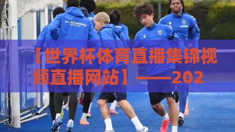 【世界杯体育直播集锦视频直播网站】——2026年球迷必备的观赛神器! 【世界杯体育直播集锦视频直播网站】——2026年球迷必备的观赛神器!