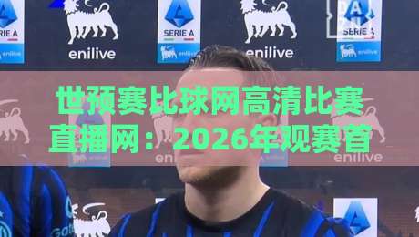 世预赛比球网高清比赛直播网：2026年观赛首选平台！