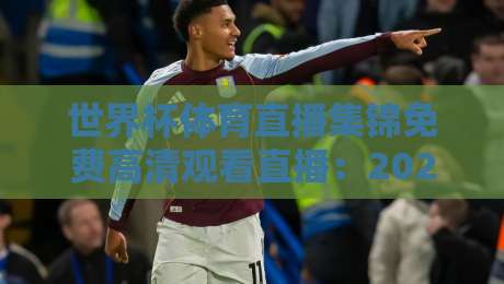 世界杯体育直播集锦免费高清观看直播:2026年观赛新姿势,这些平台让你不花一分钱 世界杯体育直播集锦免费高清观看直播:2026年观赛新姿势,这些平台让你不花一分钱