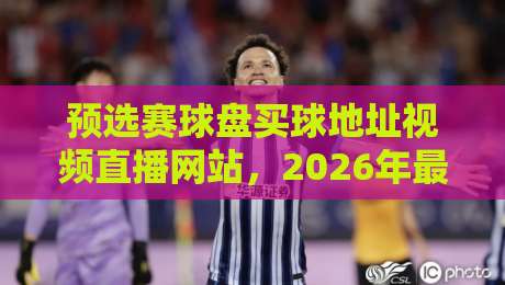 预选赛球盘买球地址视频直播网站，2026年最新实战指南与避坑策略