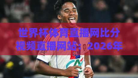 世界杯体育直播网比分视频直播网站:2026年看球新姿势,你get了吗?(世界杯体育直播网比分视频直播网站) 世界杯体育直播网比分视频直播网站:2026年看球新姿势,你get了吗?(世界杯体育直播网比分视频直播网站)