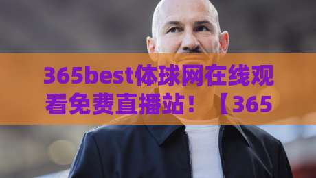 365best体球网在线观看免费直播站！【365best体球网】2026年免费高清直播全攻略