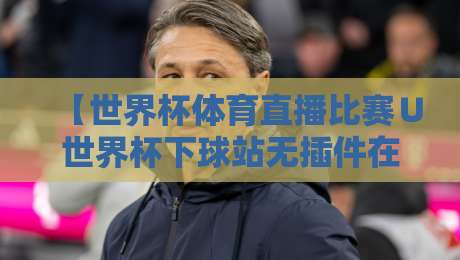 【世界杯体育直播比赛∪世界杯下球站无插件在线直播网】:2026年看球新姿势,零延迟无广告体验 【世界杯体育直播比赛∪世界杯下球站无插件在线直播网】:2026年看球新姿势,零延迟无广告体验