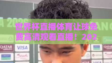 世界杯直播体育让球免费高清观看直播！2026观赛新姿势来了（世界杯直播体育让球免费高清观看直播）