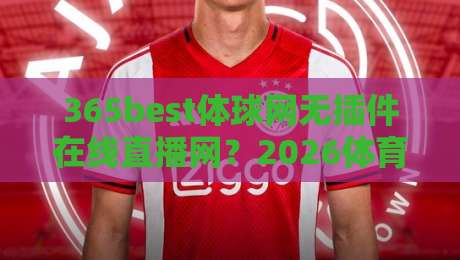 365best体球网无插件在线直播网？2026体育迷的观赛新选择！