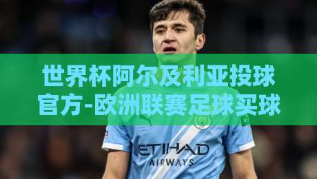世界杯阿尔及利亚投球官方-欧洲联赛足球买球网，2026年最新投注攻略