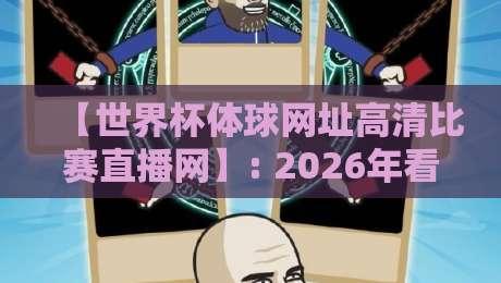 【世界杯体球网址高清比赛直播网】: 2026年看球新选择,这些细节你可能还不知道