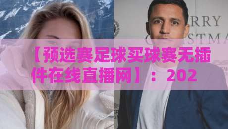 【预选赛足球买球赛无插件在线直播网】:2026世界杯预选赛观赛新姿势