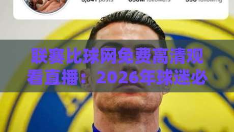 联赛比球网免费高清观看直播:2026年球迷必知的五大观赛平台与实测体验