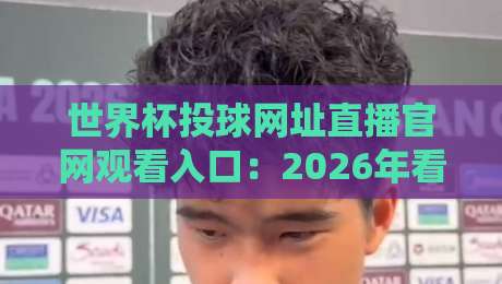 世界杯投球网址直播官网观看入口:2026年看球必备指南