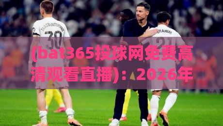 (bat365投球网免费高清观看直播)：2026年新手必看的五大观赛技巧与避坑指南