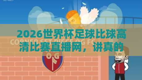 2026世界杯足球比球高清比赛直播网,讲真的!这才是球迷该收藏的观看指南 2026世界杯足球比球高清比赛直播网,讲真的!这才是球迷该收藏的观看指南