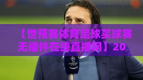 【世预赛体育足球买球赛无插件在线直播网】2026年观赛新选择，这些平台你试过吗？