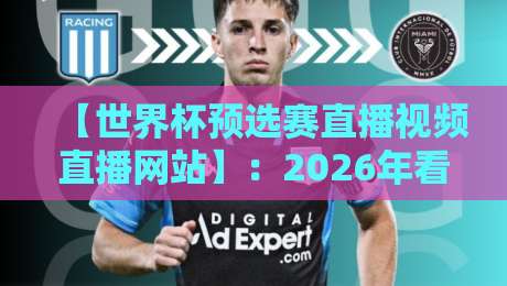 【世界杯预选赛直播视频直播网站】：2026年看球不迷路，这5个网站让你爽到爆！