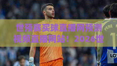 世预赛买球直播网预测视频直播网站！2026世预赛观赛新姿势，你get了吗？