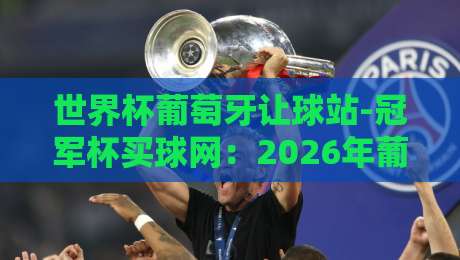 世界杯葡萄牙让球站-冠军杯买球网：2026年葡萄牙队让球盘口深度解析