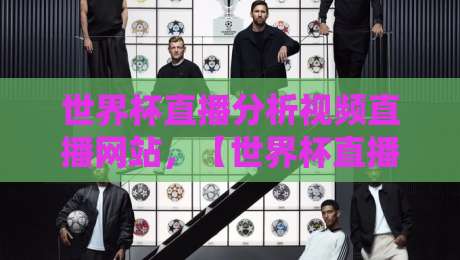 世界杯直播分析视频直播网站,【世界杯直播】这6个平台让你看球聊战术两不误!