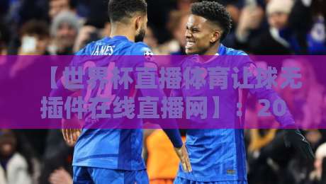 【世界杯直播体育让球无插件在线直播网】:2026年球迷必看的终极观赛指南
