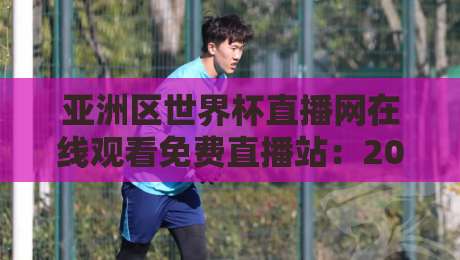 亚洲区世界杯直播网在线观看免费直播站:2026年球迷必知的观赛新选择