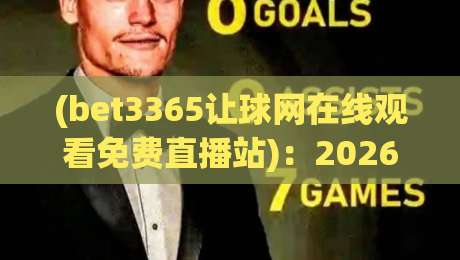 (bet3365让球网在线观看免费直播站):2026年观赛新姿势,老球迷都在偷偷用
