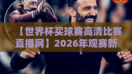 【世界杯买球赛高清比赛直播网】2026年观赛新选择，真球迷都在用