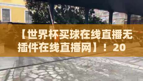 【世界杯买球在线直播无插件在线直播网】!2026年高清流畅观赛攻略