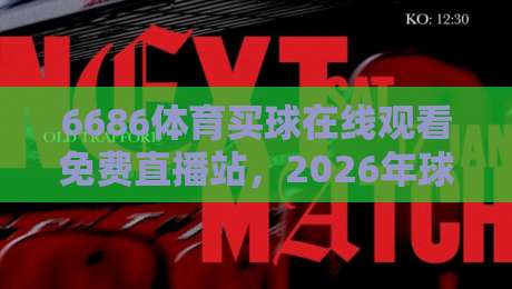 6686体育买球在线观看免费直播站,2026年球迷的新宠儿?