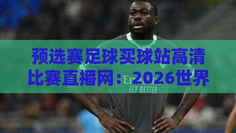 预选赛足球买球站高清比赛直播网:2026世界杯预选赛观赛指南