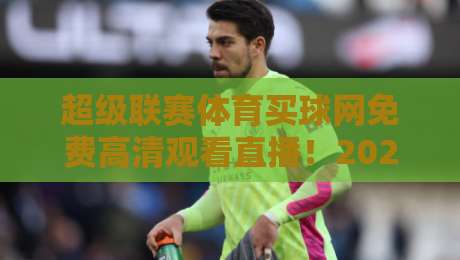 超级联赛体育买球网免费高清观看直播!2026年观赛新姿势,你敢信?