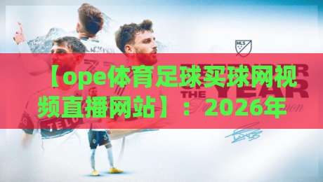 【ope体育足球买球网视频直播网站】：2026年观赛新体验，这些技巧你get了吗？