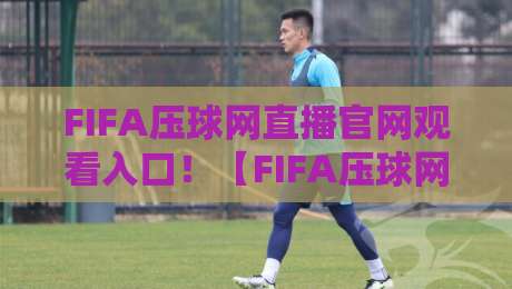 FIFA压球网直播官网观看入口!【FIFA压球网】2026最新观赛指南来了