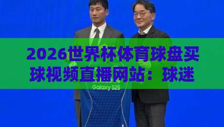 2026世界杯体育球盘买球视频直播网站:球迷必看的观赛与投注指南