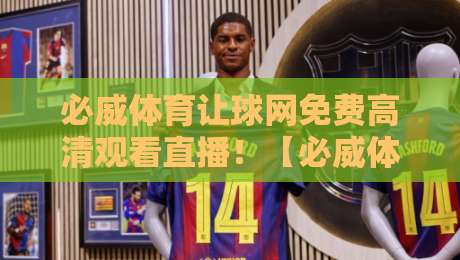 必威体育让球网免费高清观看直播！【必威体育让球网】2026最新观赛体验指南