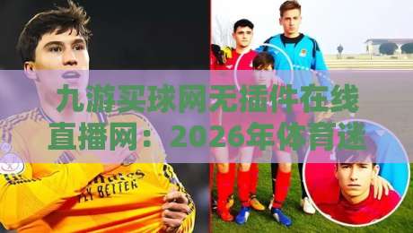 九游买球网无插件在线直播网:2026年体育迷的新选择?