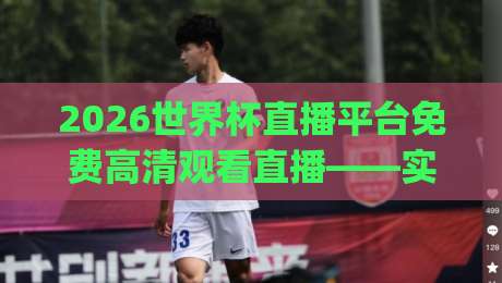 2026世界杯直播平台免费高清观看直播——实测推荐这些良心渠道(2026世界杯直播平台免费高清观看直播)