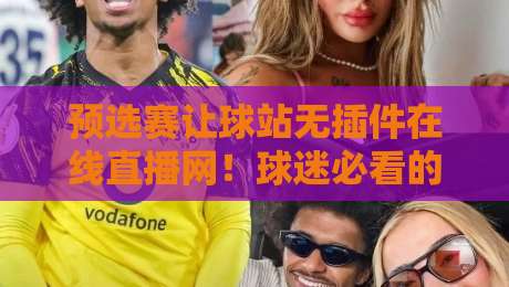 预选赛让球站无插件在线直播网!球迷必看的【预选赛让球站】