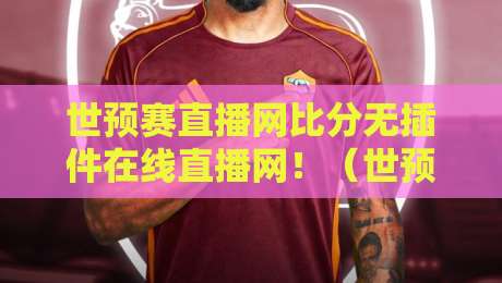 世预赛直播网比分无插件在线直播网!(世预赛直播网)2026年免费无插件观赛指南