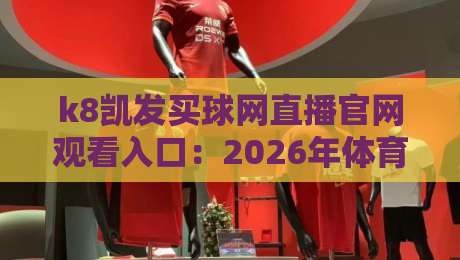 k8凯发买球网直播官网观看入口:2026年体育迷必备的观赛新选择