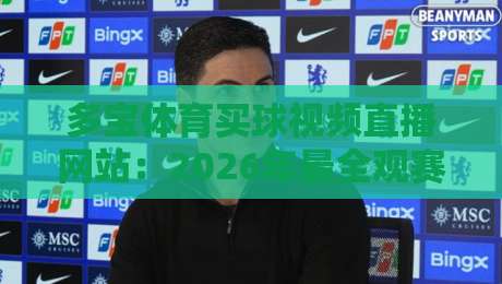多宝体育买球视频直播网站:2026年最全观赛指南与避坑攻略