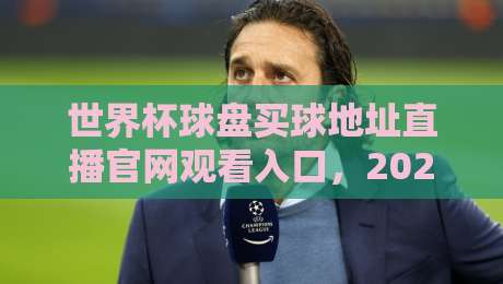 世界杯球盘买球地址直播官网观看入口,2026年球迷必收藏的观赛指南