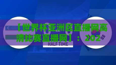 【世界杯亚洲区直播网高清比赛直播网】:2026世预赛观赛指南,这些细节你绝对想不到!
