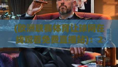 (欧洲联赛体育让球网在线观看免费直播站):2026年观赛新选择,免费高清还不卡顿?