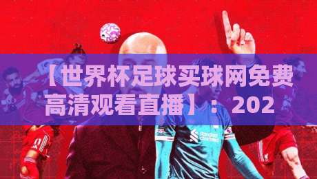 【世界杯足球买球网免费高清观看直播】:2026年最全观看渠道与实测体验