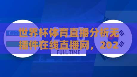 世界杯体育直播分析无插件在线直播网,2026年看球新选择(世界杯体育直播分析无插件在线直播网)