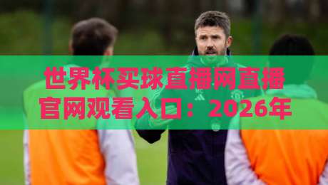 世界杯买球直播网直播官网观看入口:2026年看球指南(附官方渠道)