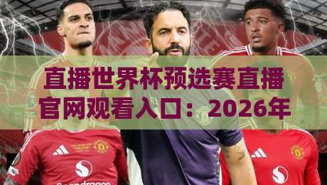 直播世界杯预选赛直播官网观看入口:2026年最全观赛指南!