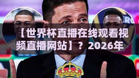 【世界杯直播在线观看视频直播网站】?2026年这些平台值得看!